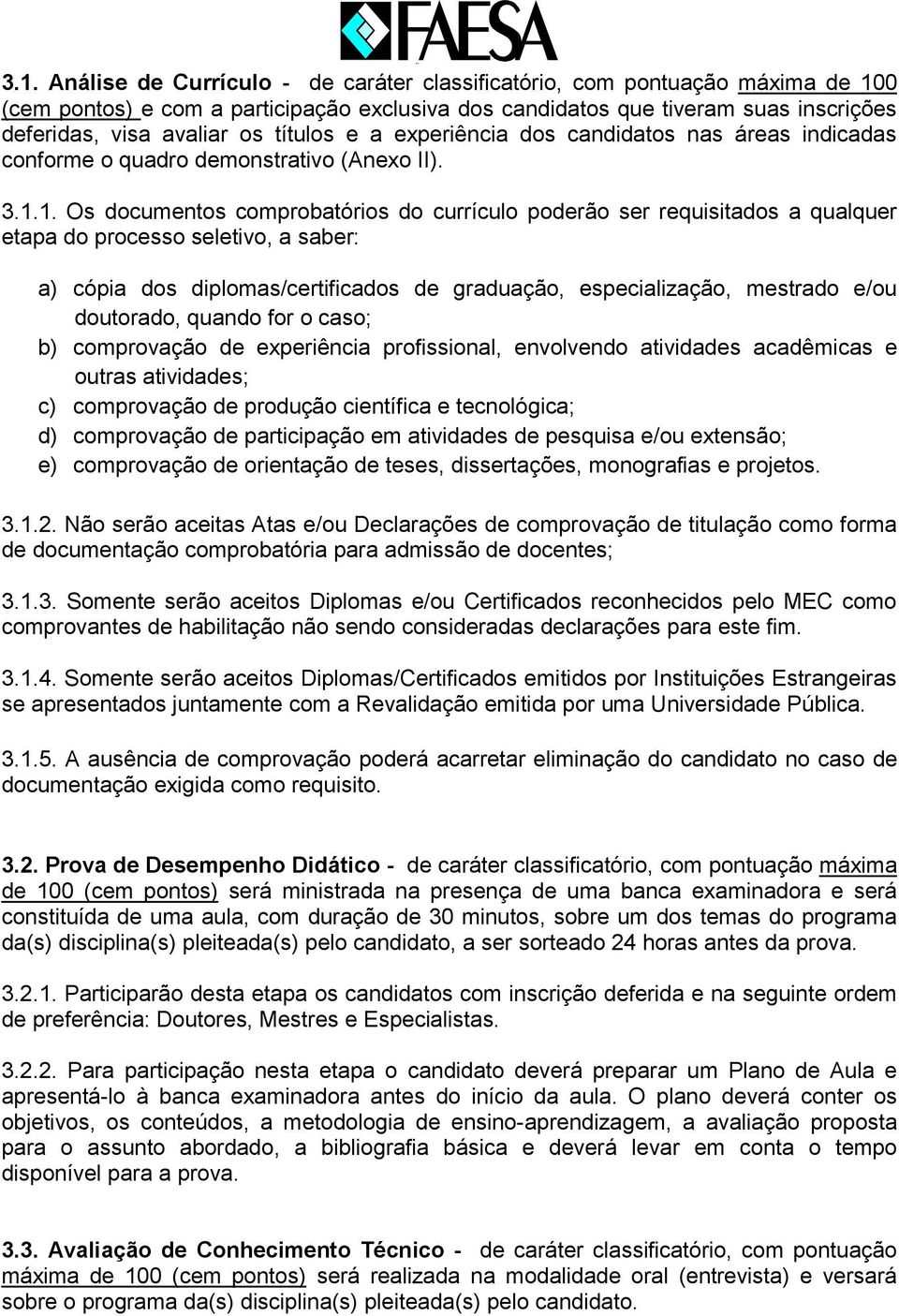 1. Os documentos comprobatórios do currículo poderão ser requisitados a qualquer etapa do processo seletivo, a saber: a) cópia dos diplomas/certificados de graduação, especialização, mestrado e/ou