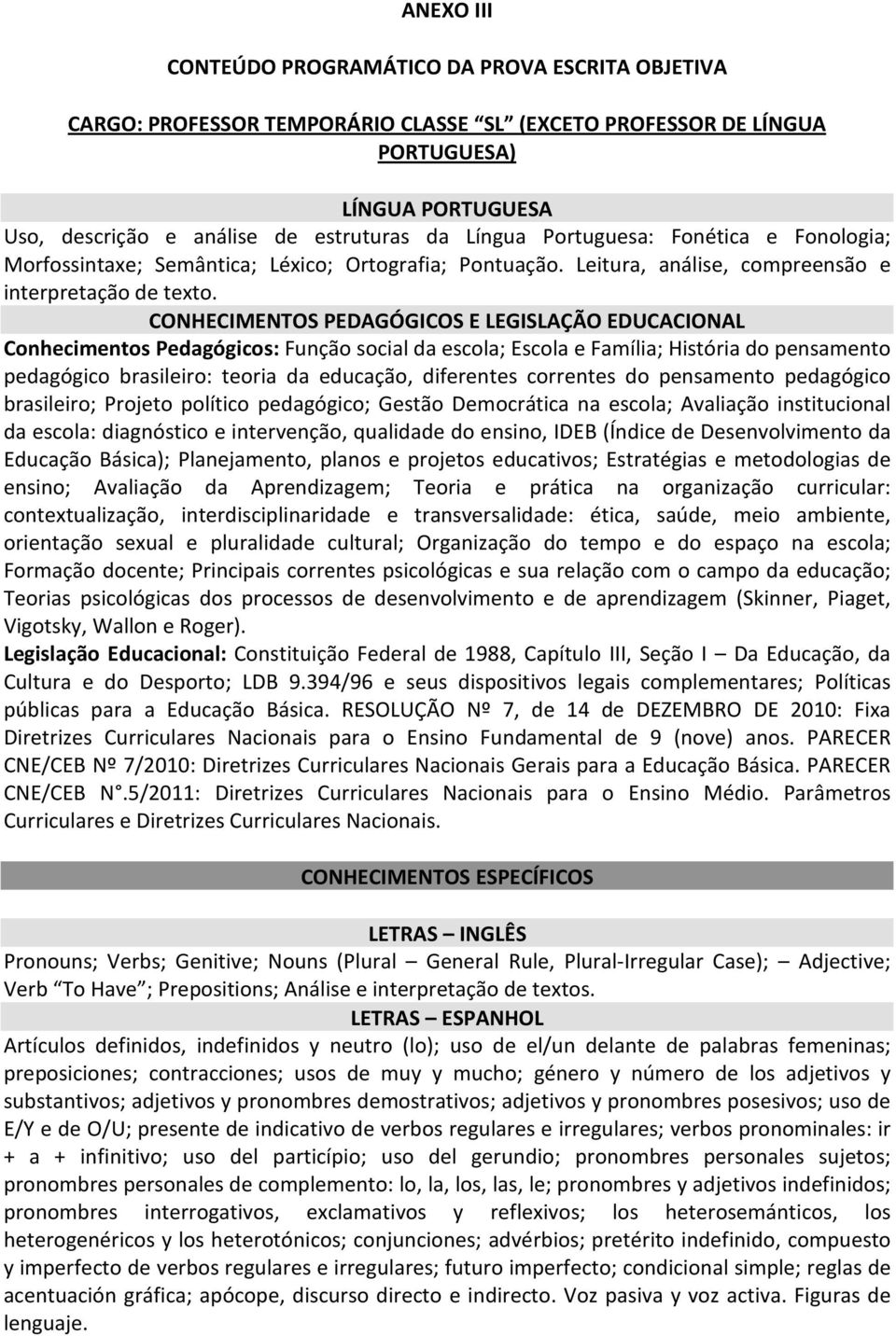 CONHECIMENTOS PEDAGÓGICOS E LEGISLAÇÃO EDUCACIONAL Conhecimentos Pedagógicos: Função social da escola; Escola e Família; História do pensamento pedagógico brasileiro: teoria da educação, diferentes