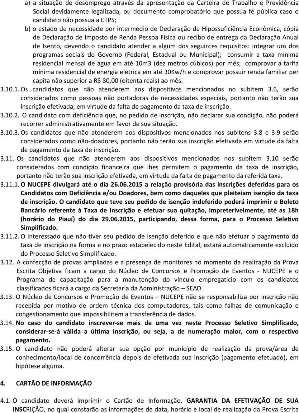 devendo o candidato atender a algum dos seguintes requisitos: integrar um dos programas sociais do Governo (Federal, Estadual ou Municipal); consumir a taxa mínima residencial mensal de água em até