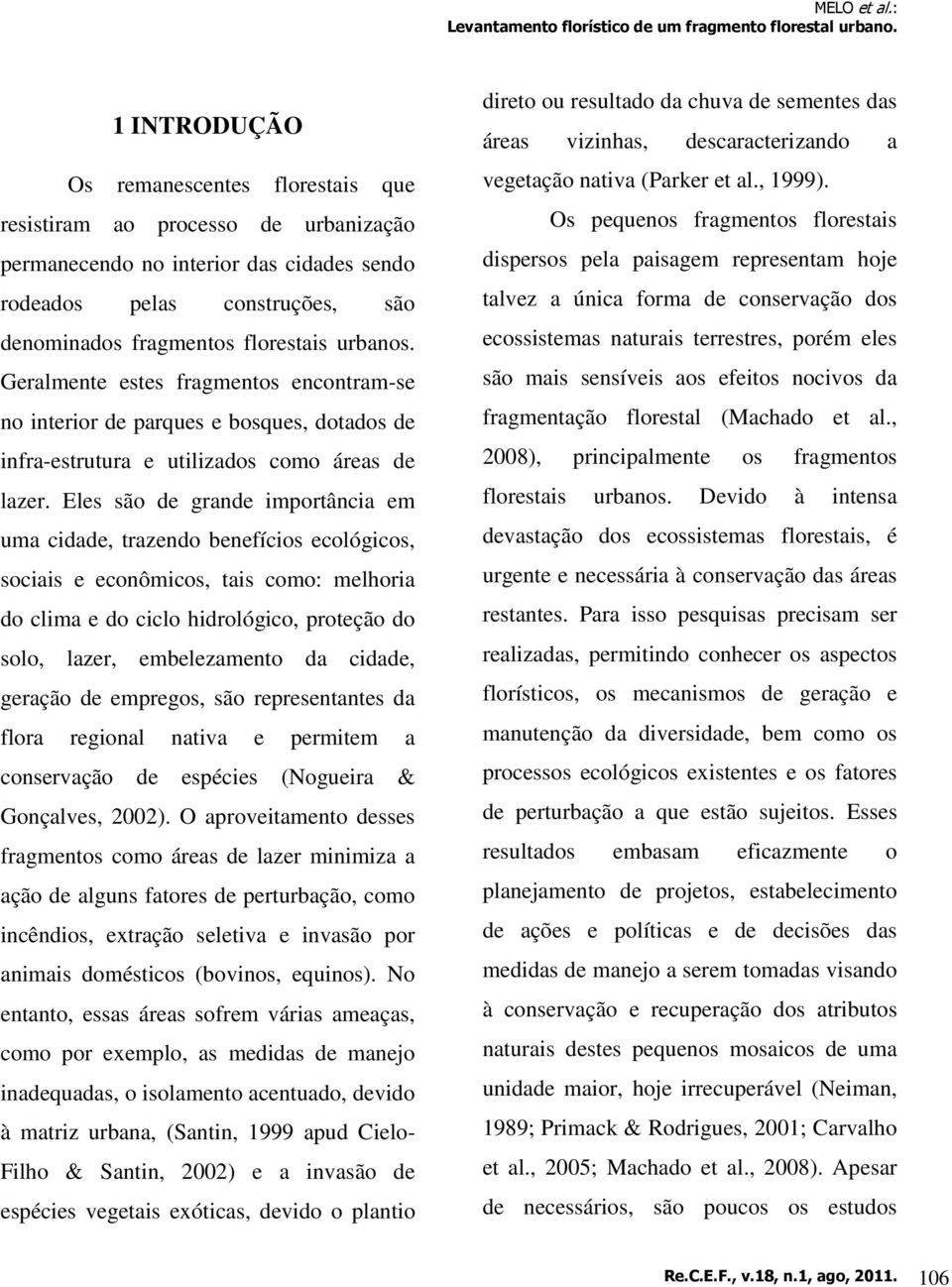 Eles são de grande importância em uma cidade, trazendo benefícios ecológicos, sociais e econômicos, tais como: melhoria do clima e do ciclo hidrológico, proteção do solo, lazer, embelezamento da