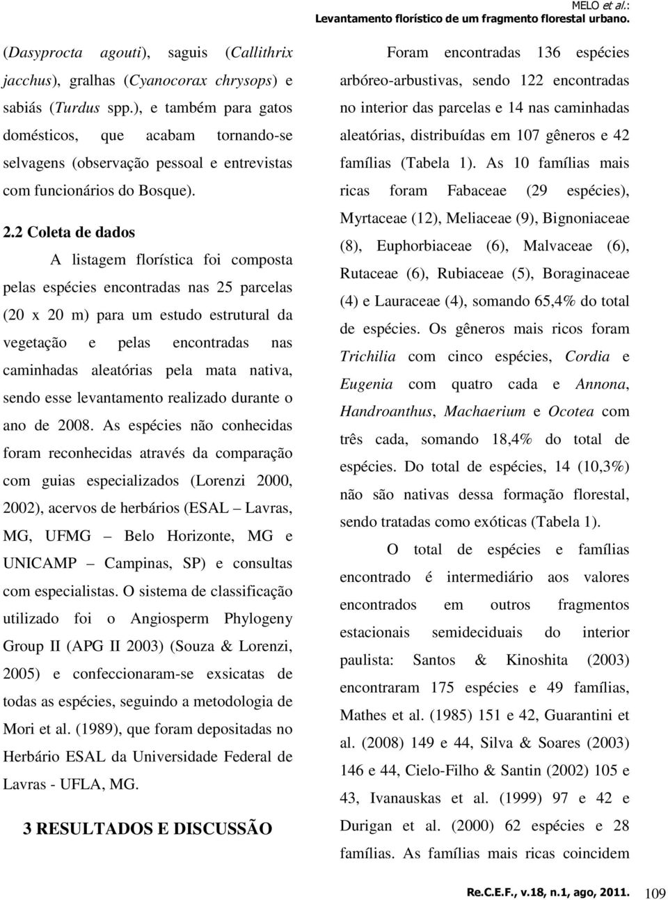 2 Coleta de dados A listagem florística foi composta pelas espécies encontradas nas 25 parcelas (20 x 20 m) para um estudo estrutural da vegetação e pelas encontradas nas caminhadas aleatórias pela