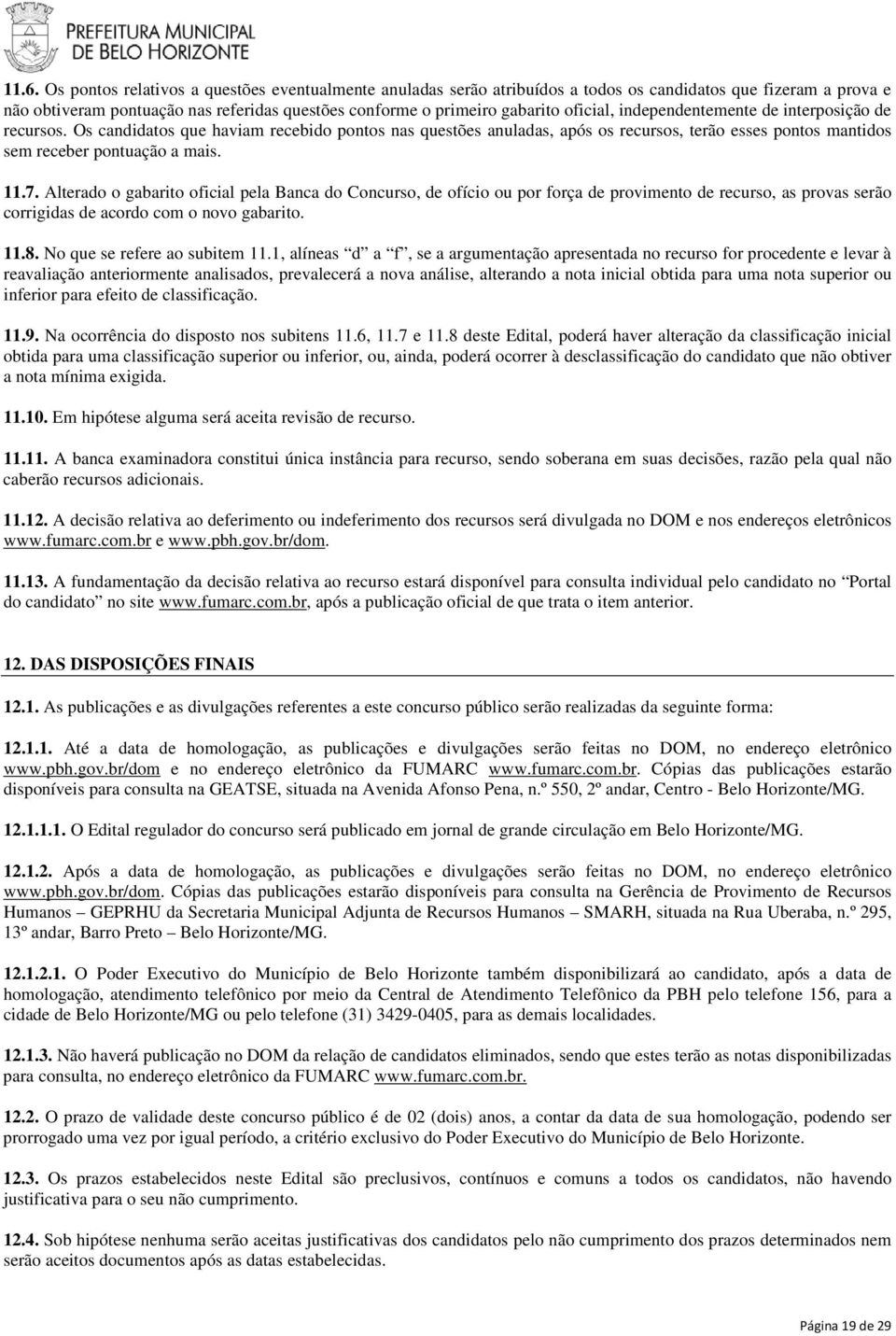 7. Alterado o gabarito oficial pela Banca do Concurso, de ofício ou por força de provimento de recurso, as provas serão corrigidas de acordo com o novo gabarito. 11.8. No que se refere ao subitem 11.