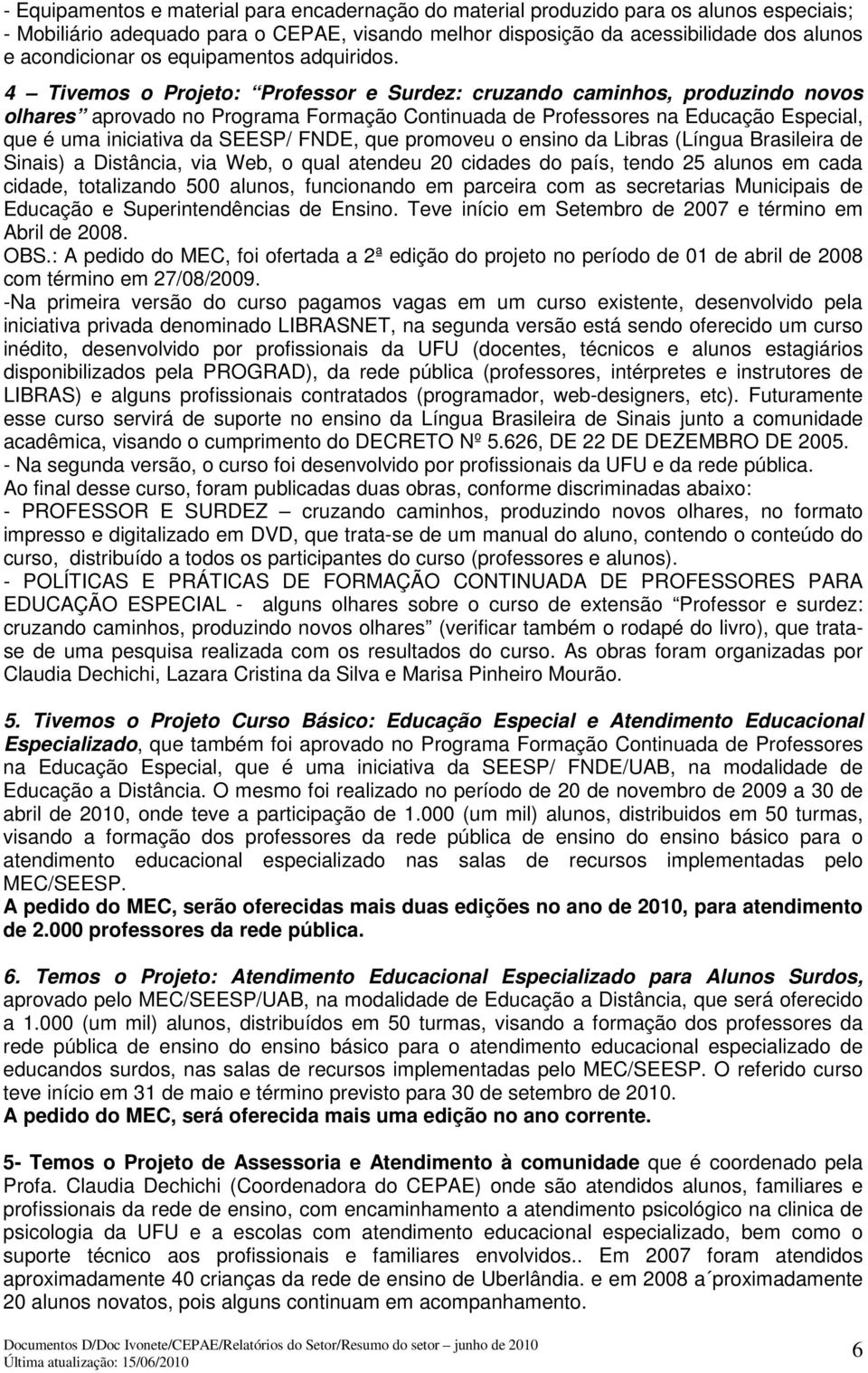 4 Tivemos o Projeto: Professor e Surdez: cruzando caminhos, produzindo novos olhares aprovado no Programa Formação Continuada de Professores na Educação Especial, que é uma iniciativa da SEESP/ FNDE,