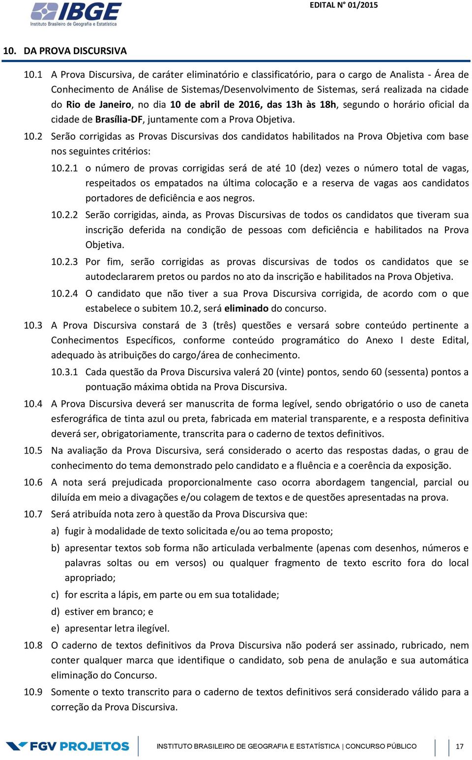 Janeiro, no dia 10 de abril de 2016, das 13h às 18h, segundo o horário oficial da cidade de Brasília-DF, juntamente com a Prova Objetiva. 10.2 Serão corrigidas as Provas Discursivas dos candidatos habilitados na Prova Objetiva com base nos seguintes critérios: 10.