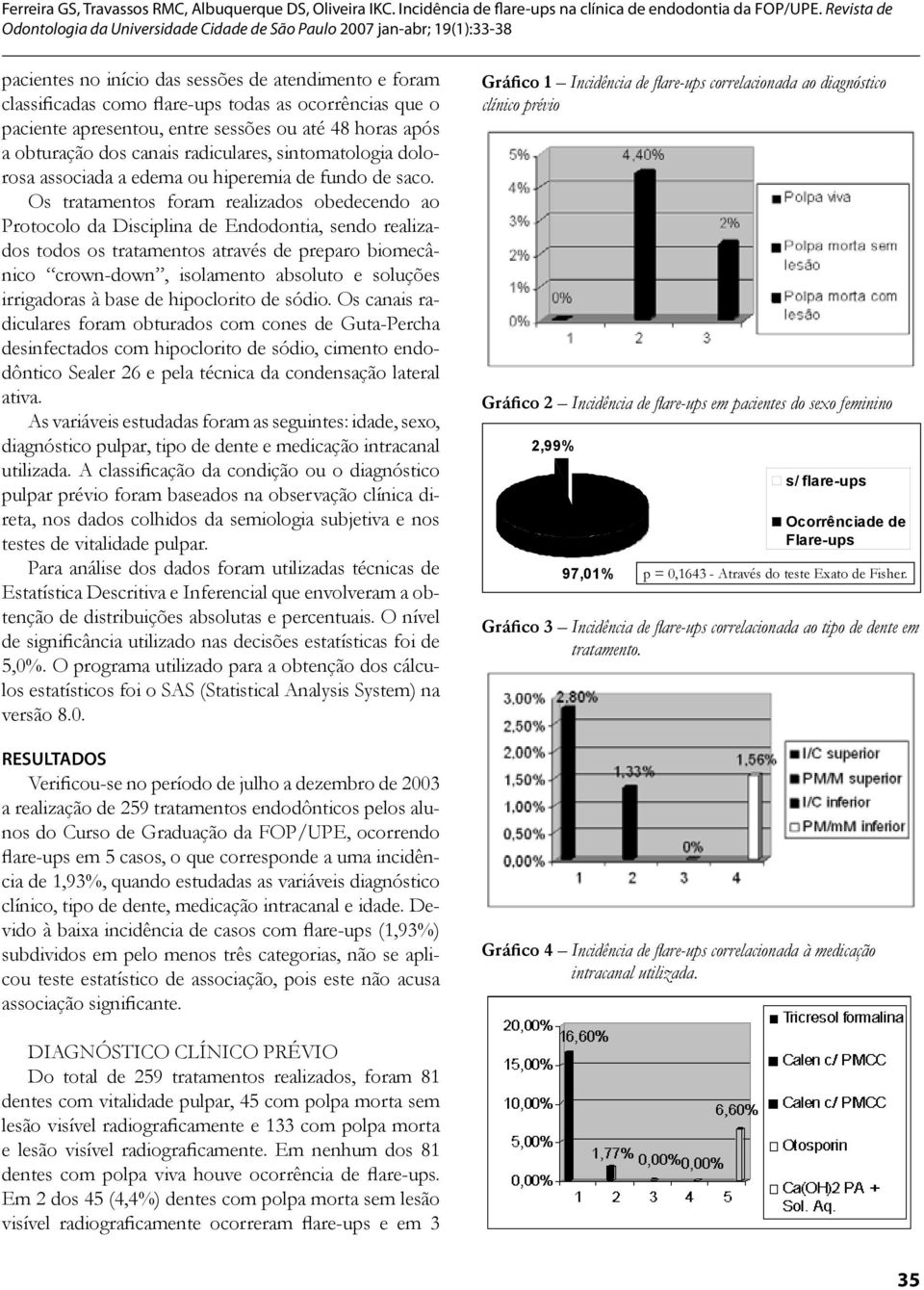 Os tratamentos foram realizados obedecendo ao Protocolo da Disciplina de Endodontia, sendo realizados todos os tratamentos através de preparo biomecânico crown-down, isolamento absoluto e soluções