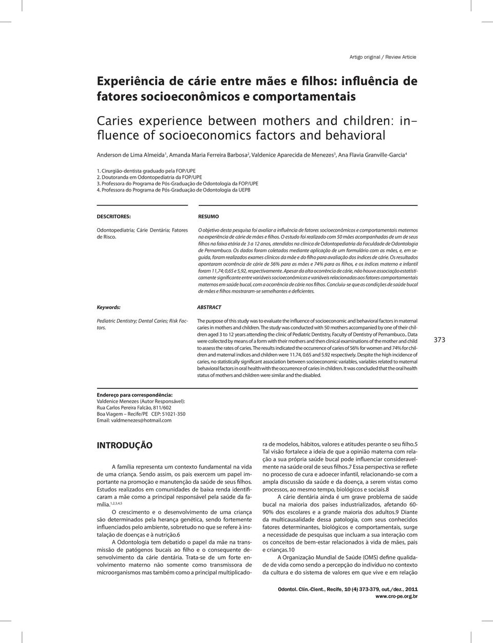 Cirurgião-dentista graduado pela FOP/UPE 2. Doutoranda em Odontopediatria da FOP/UPE 3. Professora do Programa de Pós-Graduação de Odontologia da FOP/UPE 4.