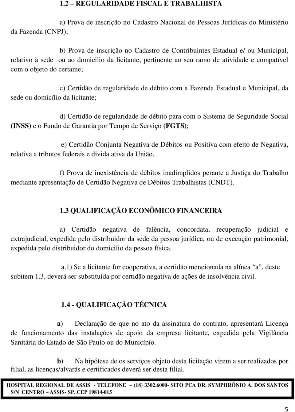 Municipal, da sede ou domicílio da licitante; d) Certidão de regularidade de débito para com o Sistema de Seguridade Social (INSS) e o Fundo de Garantia por Tempo de Serviço (FGTS); e) Certidão