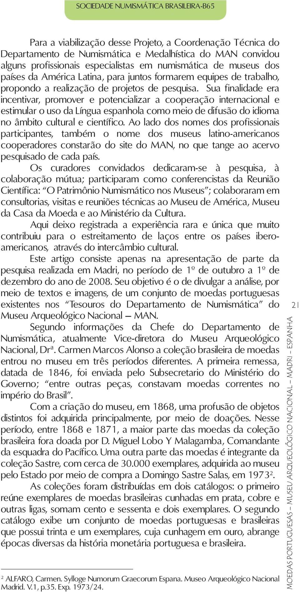 Sua finalidade era incentivar, promover e potencializar a cooperação internacional e estimular o uso da Língua espanhola como meio de difusão do idioma no âmbito cultural e científico.