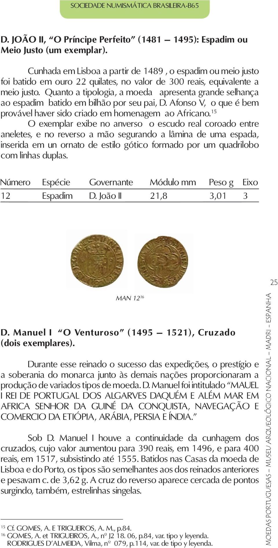 Quanto a tipologia, a moeda apresenta grande selhança ao espadim batido em bilhão por seu pai, D. Afonso V, o que é bem provável haver sido criado em homenagem ao Africano.