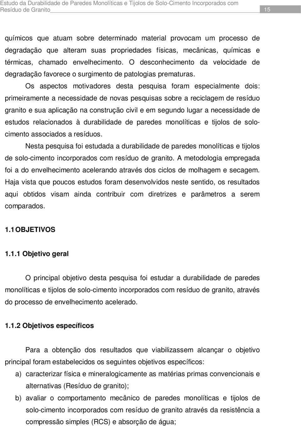 Os aspectos motivadores desta pesquisa foram especialmente dois: primeiramente a necessidade de novas pesquisas sobre a reciclagem de resíduo granito e sua aplicação na construção civil e em segundo