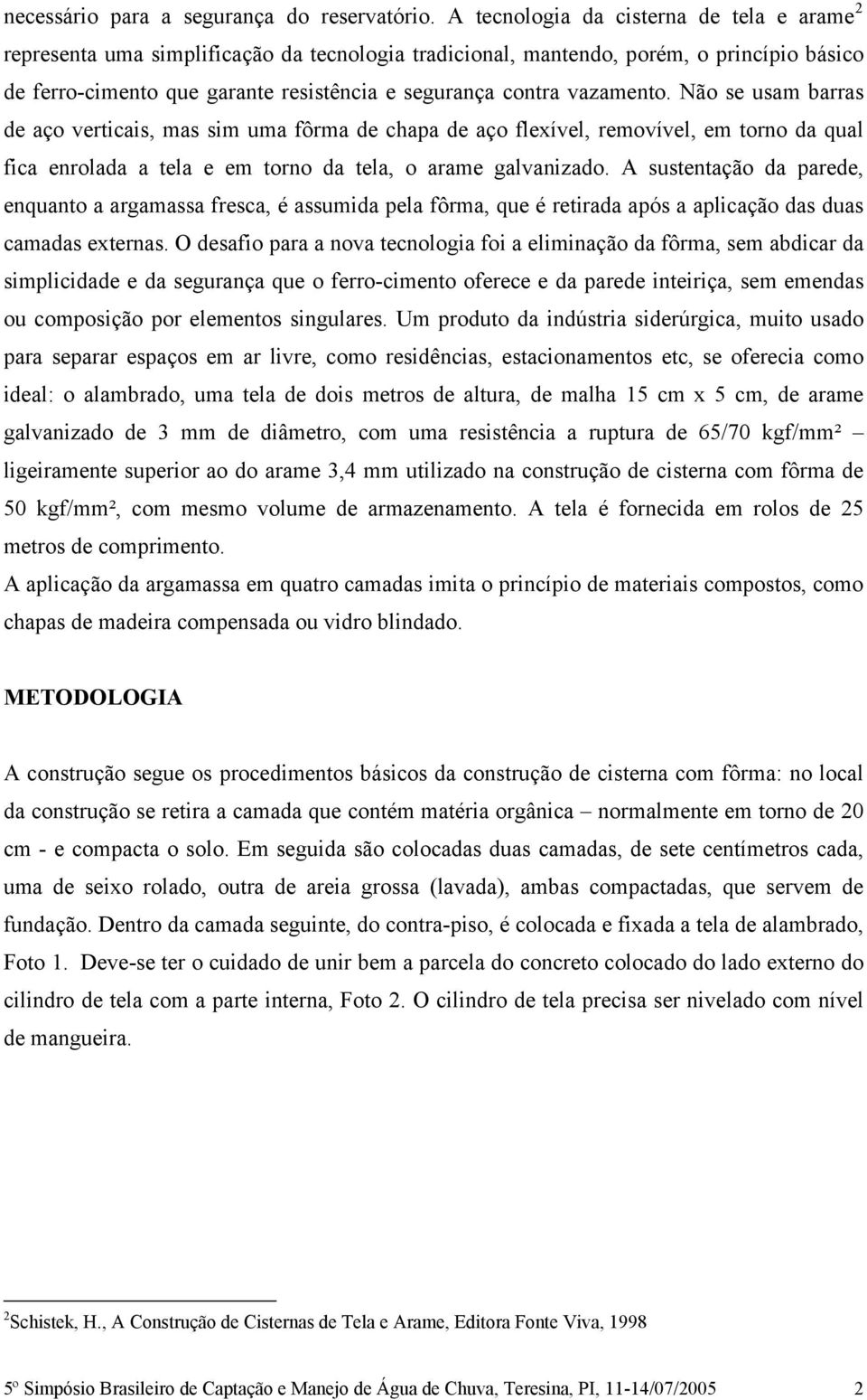 vazamento. Não se usam barras de aço verticais, mas sim uma fôrma de chapa de aço flexível, removível, em torno da qual fica enrolada a tela e em torno da tela, o arame galvanizado.