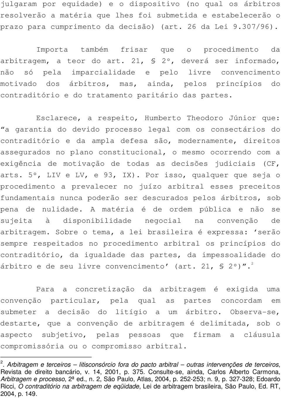 21, 2º, deverá ser informado, não só pela imparcialidade e pelo livre convencimento motivado dos árbitros, mas, ainda, pelos princípios do contraditório e do tratamento paritário das partes.