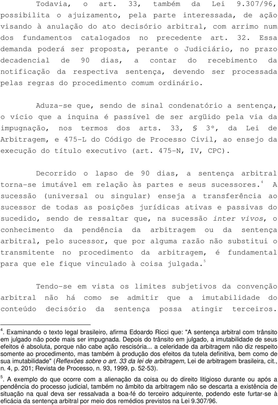 Essa demanda poderá ser proposta, perante o Judiciário, no prazo decadencial de 90 dias, a contar do recebimento da notificação da respectiva sentença, devendo ser processada pelas regras do