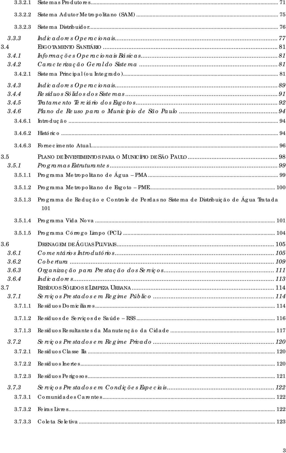 .. 92 3.4.6 Plano de Reuso para o Município de São Paulo... 94 3.4.6.1 Introdução... 94 3.4.6.2 Histórico... 94 3.4.6.3 Fornecimento Atual... 96 3.