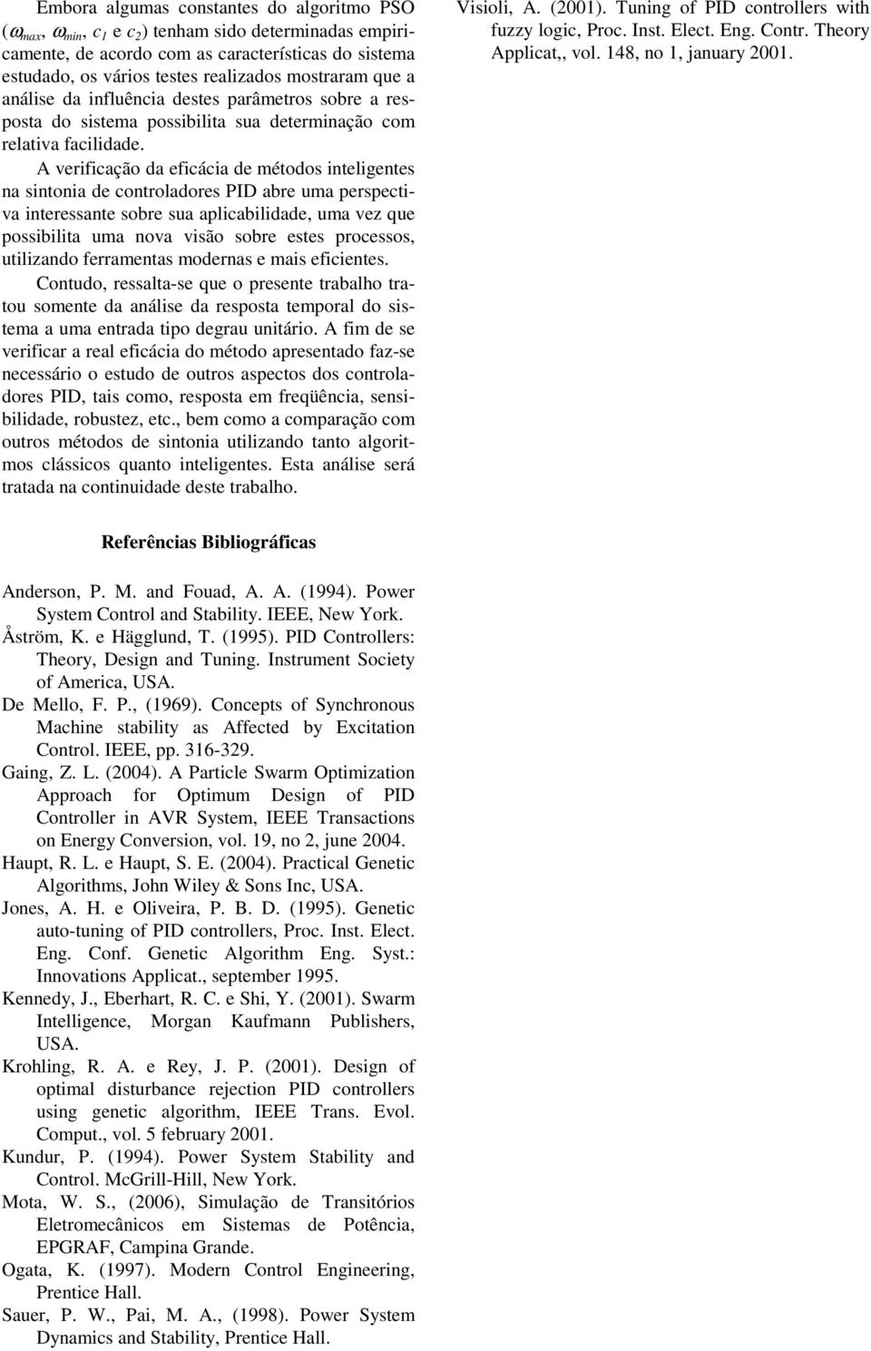 A verificação da eficácia de métodos inteligentes na sintonia de controladores PID abre uma perspectiva interessante sobre sua aplicabilidade, uma vez que possibilita uma nova visão sobre estes