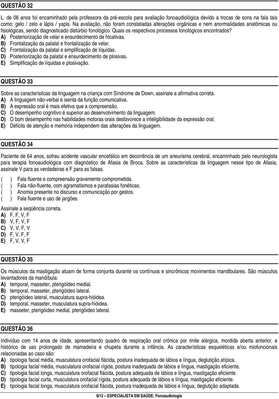 Quais os respectivos processos fonológicos encontrados? A) Posteriorização de velar e ensurdecimento de fricativas. B) Frontalização da palatal e frontalização de velar.