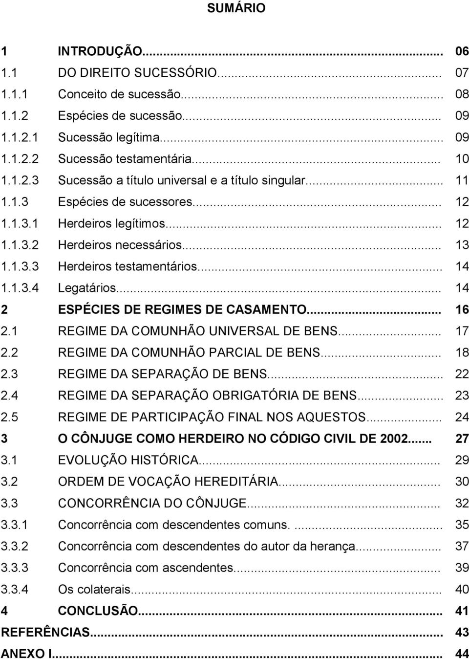 .. 14 2 ESPÉCIES DE REGIMES DE CASAMENTO... 16 2.1 REGIME DA COMUNHÃO UNIVERSAL DE BENS... 17 2.2 REGIME DA COMUNHÃO PARCIAL DE BENS... 18 2.3 REGIME DA SEPARAÇÃO DE BENS... 22 2.