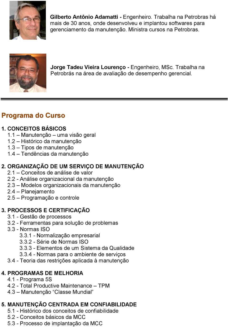 2 Histórico da manutenção 1.3 Tipos de manutenção 1.4 Tendências da manutenção 2. ORGANIZAÇÃO DE UM SERVIÇO DE MANUTENÇÃO 2.1 Conceitos de análise de valor 2.