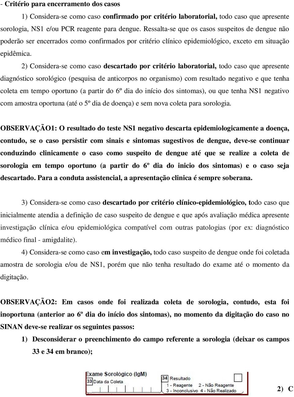 2) Considera-se como caso descartado por critério laboratorial, todo caso que apresente diagnóstico sorológico (pesquisa de anticorpos no organismo) com resultado negativo e que tenha coleta em tempo