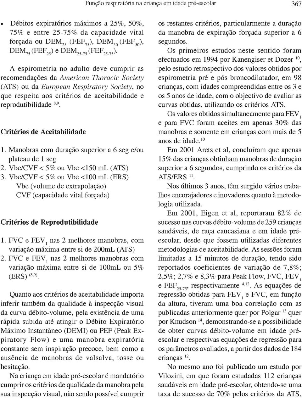 A espirometria no adulto deve cumprir as recomendações da American Thoracic Society (ATS) ou da European Respiratory Society, no que respeita aos critérios de aceitabilidade e reprodutibilidade 8,9.