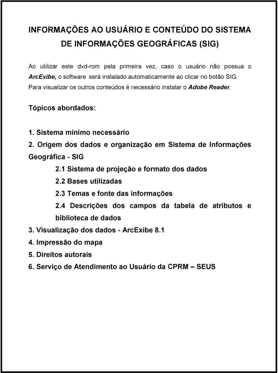 Origem dos dados e organização em Sistema de Informações Geográfica - SIG 2.1 Sistema de projeção e formato dos dados 2.2 Bases utilizadas 2.3 Temas e fonte das informações 2.