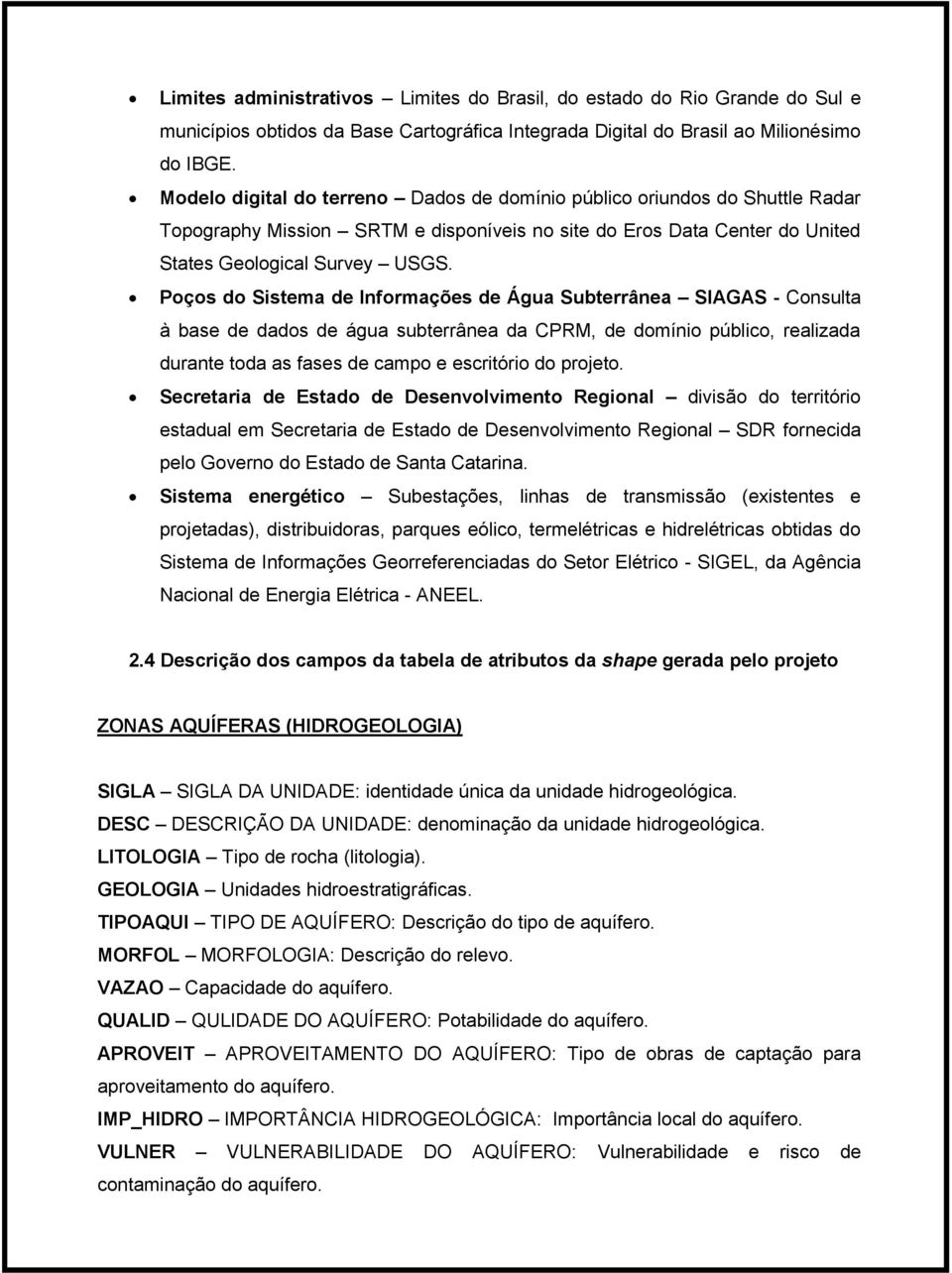 Poços do Sistema de Informações de Água Subterrânea SIAGAS - Consulta à base de dados de água subterrânea da CPRM, de domínio público, realizada durante toda as fases de campo e escritório do projeto.