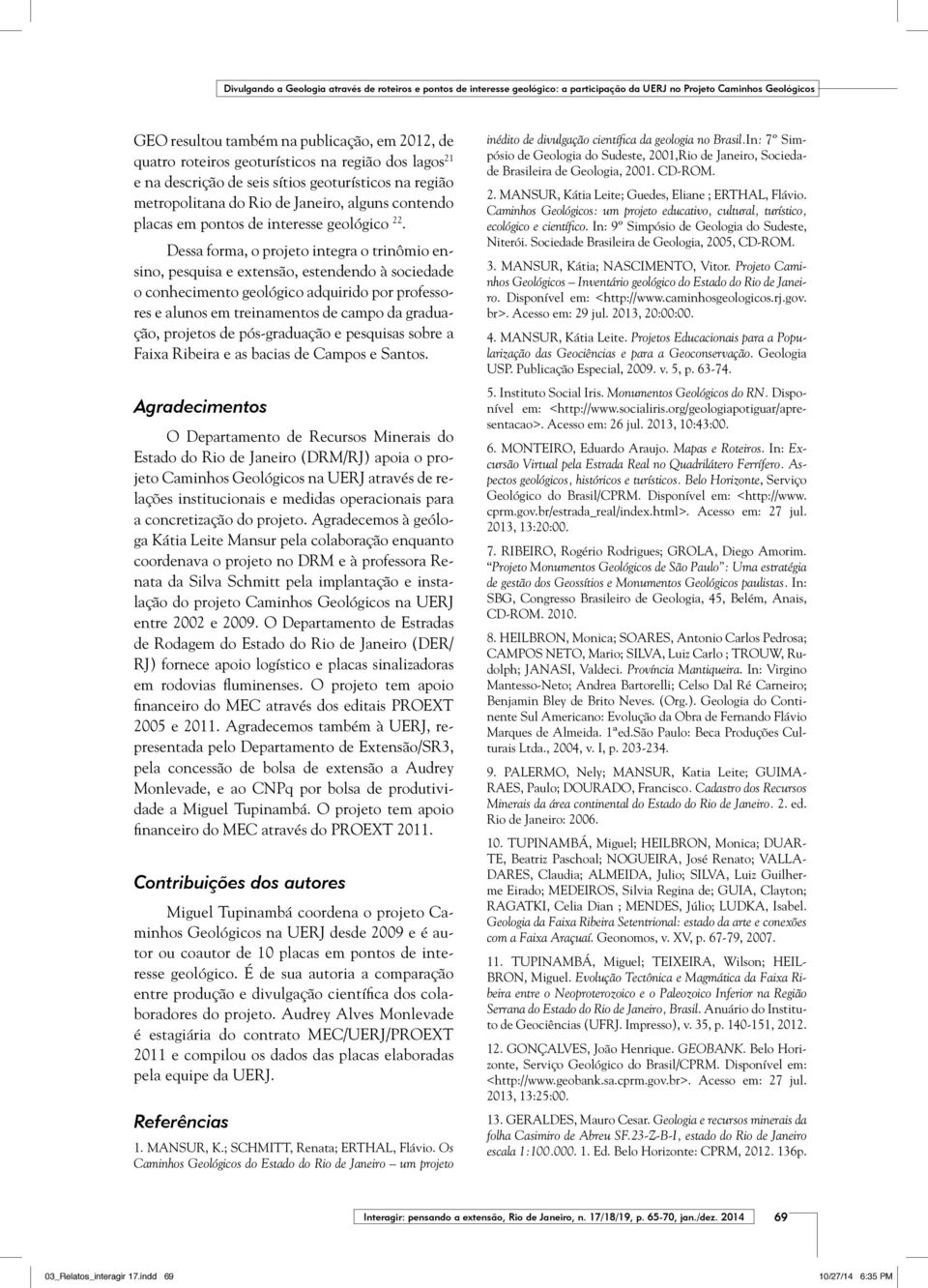 Dessa forma, o projeto integra o trinômio ensino, pesquisa e extensão, estendendo à sociedade o conhecimento geológico adquirido por professores e alunos em treinamentos de campo da graduação,