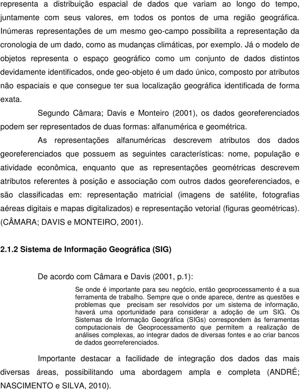 Já o modelo de objetos representa o espaço geográfico como um conjunto de dados distintos devidamente identificados, onde geo-objeto é um dado único, composto por atributos não espaciais e que