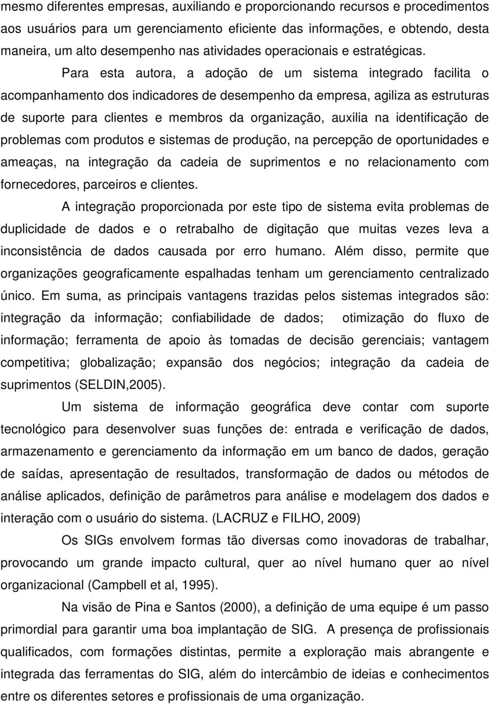 Para esta autora, a adoção de um sistema integrado facilita o acompanhamento dos indicadores de desempenho da empresa, agiliza as estruturas de suporte para clientes e membros da organização, auxilia