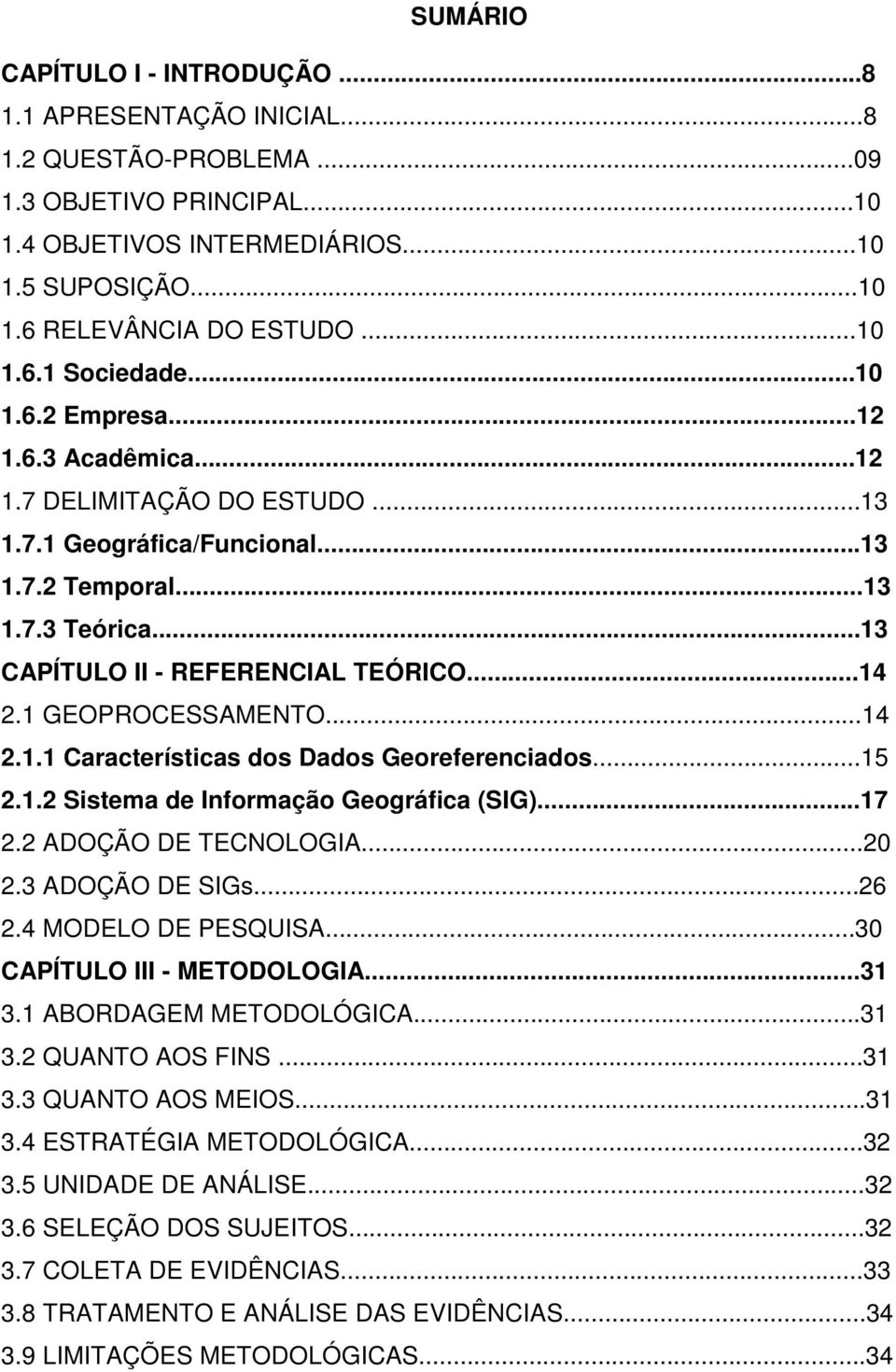 ..14 2.1 GEOPROCESSAMENTO...14 2.1.1 Características dos Dados Georeferenciados...15 2.1.2 Sistema de Informação Geográfica (SIG)...17 2.2 ADOÇÃO DE TECNOLOGIA...20 2.3 ADOÇÃO DE SIGs...26 2.