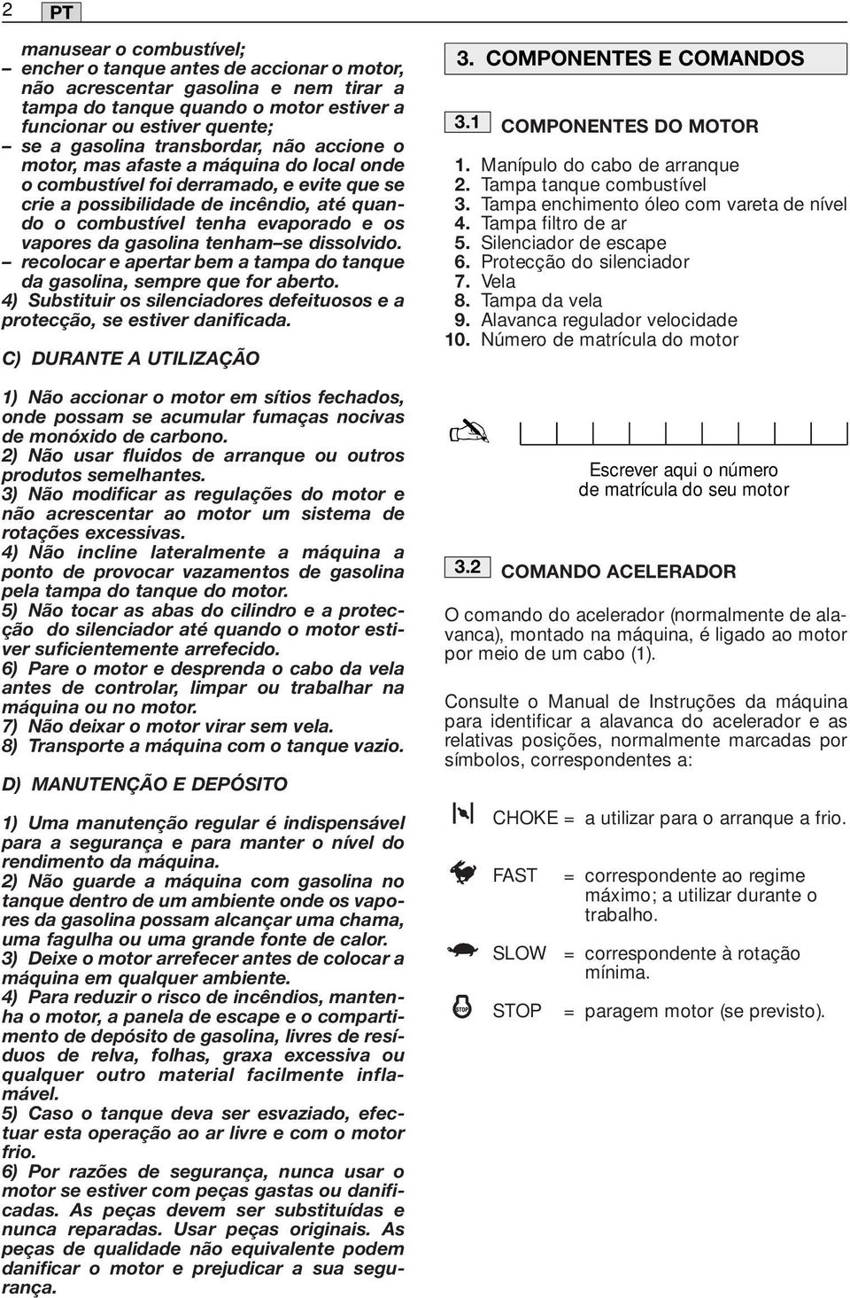 vapores da gasolina tenham se dissolvido. recolocar e apertar bem a tampa do tanque da gasolina, sempre que for aberto. 4) Substituir os silenciadores defeituosos e a protecção, se estiver danificada.