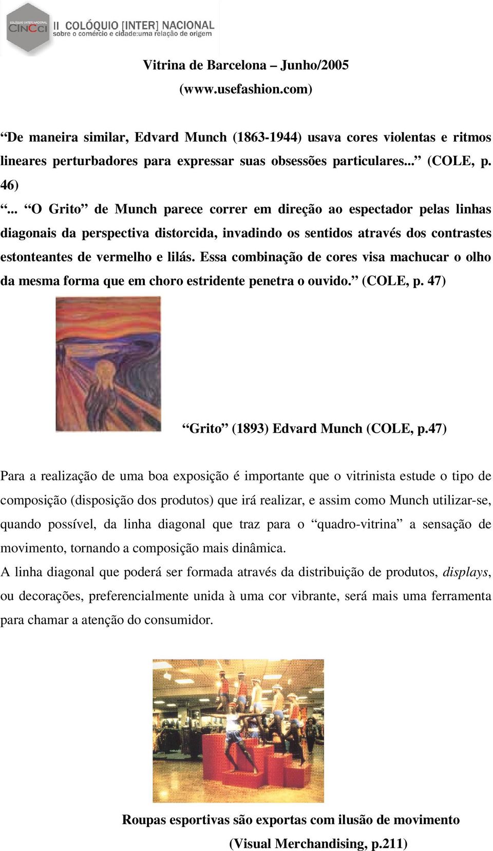 .. O Grito de Munch parece correr em direção ao espectador pelas linhas diagonais da perspectiva distorcida, invadindo os sentidos através dos contrastes estonteantes de vermelho e lilás.