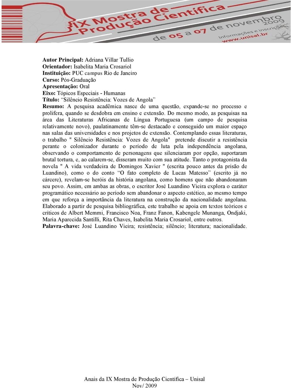 Do mesmo modo, as pesquisas na çrea das Literaturas Africanas de LÇngua Portuguesa (um campo de pesquisa relativamente novo), paulatinamente tåm-se destacado e conseguido um maior espaäo nas salas