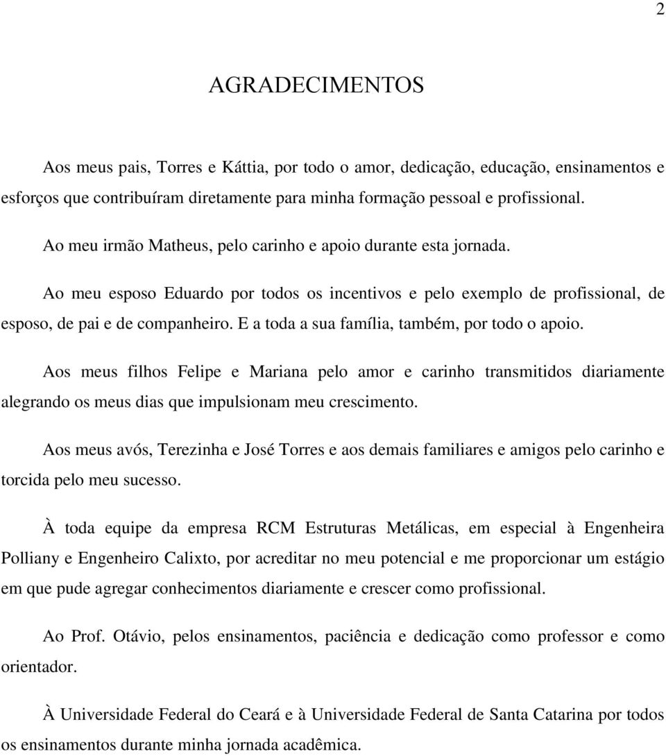 E a toda a sua família, também, por todo o apoio. Aos meus filhos Felipe e Mariana pelo amor e carinho transmitidos diariamente alegrando os meus dias que impulsionam meu crescimento.