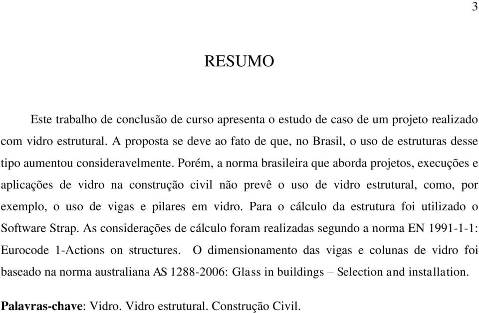 Porém, a norma brasileira que aborda projetos, execuções e aplicações de vidro na construção civil não prevê o uso de vidro estrutural, como, por exemplo, o uso de vigas e pilares em vidro.