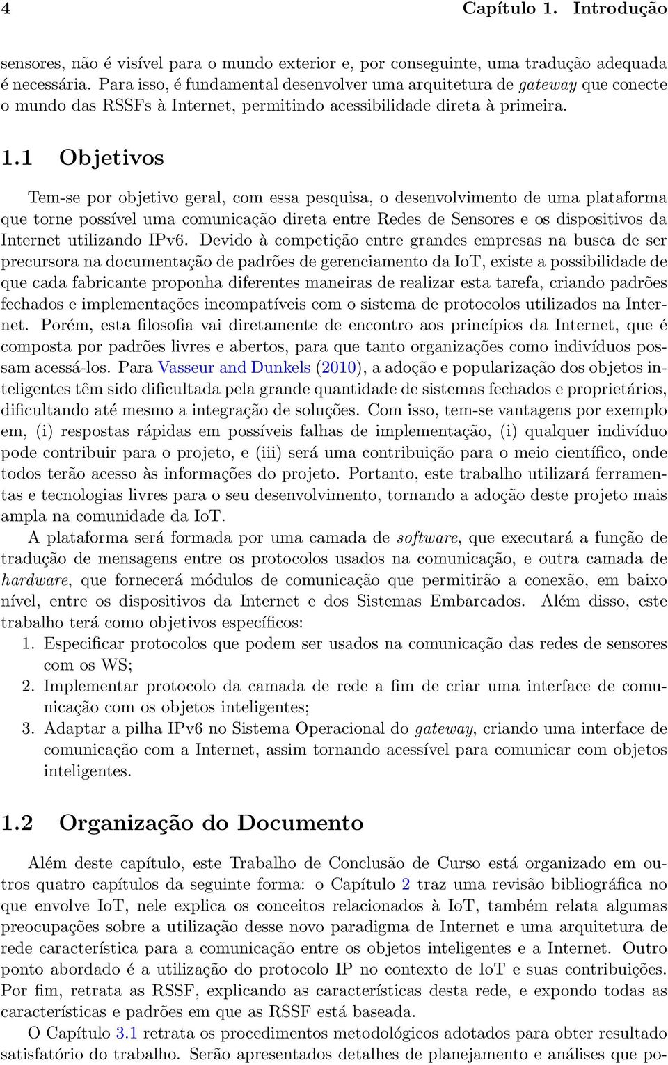 1 Objetivos Tem-se por objetivo geral, com essa pesquisa, o desenvolvimento de uma plataforma que torne possível uma comunicação direta entre Redes de Sensores e os dispositivos da Internet