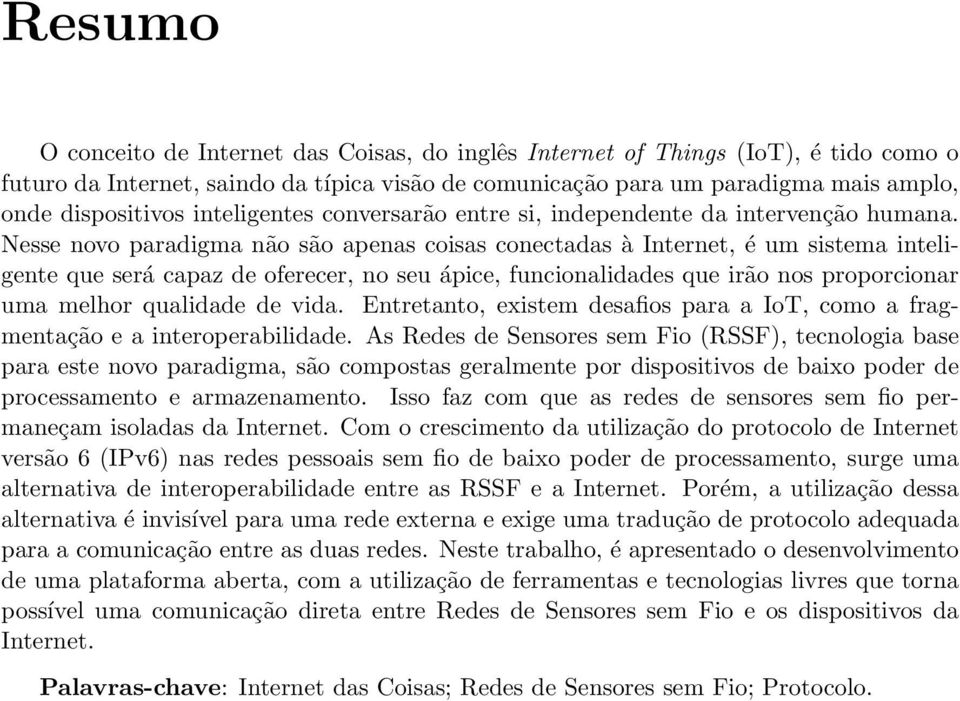 Nesse novo paradigma não são apenas coisas conectadas à Internet, é um sistema inteligente que será capaz de oferecer, no seu ápice, funcionalidades que irão nos proporcionar uma melhor qualidade de