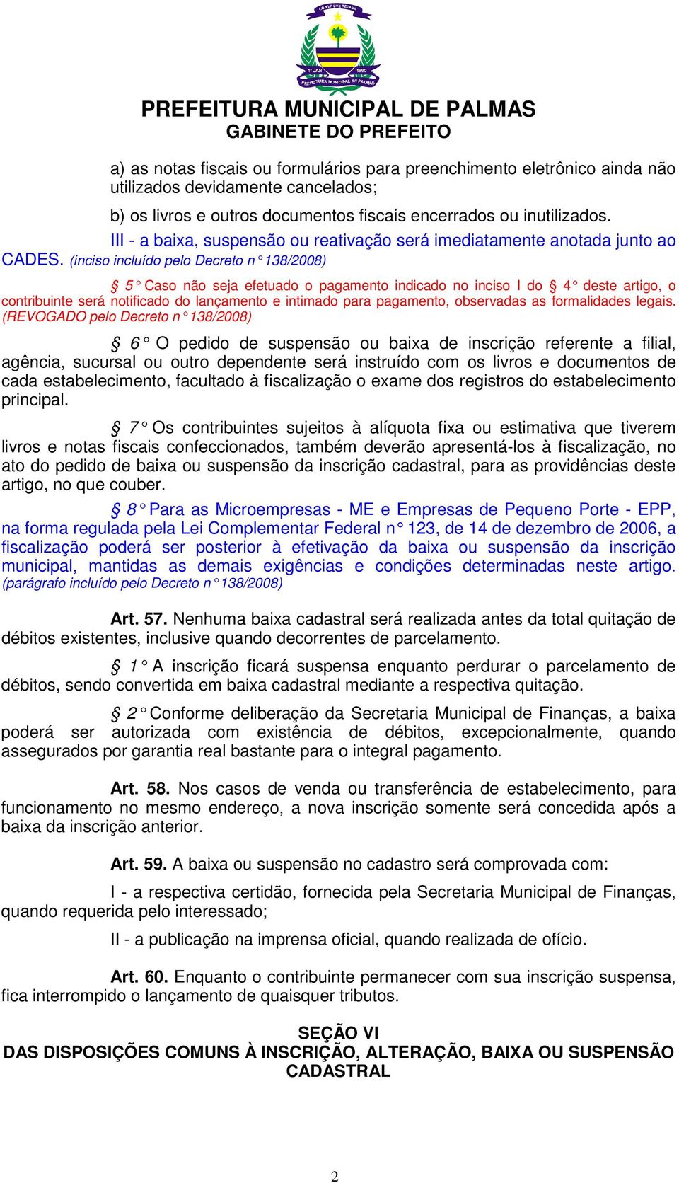 (inciso incluído pelo Decreto n 138/2008) 5 Caso não seja efetuado o pagamento indicado no inciso I do 4 deste artigo, o contribuinte será notificado do lançamento e intimado para pagamento,