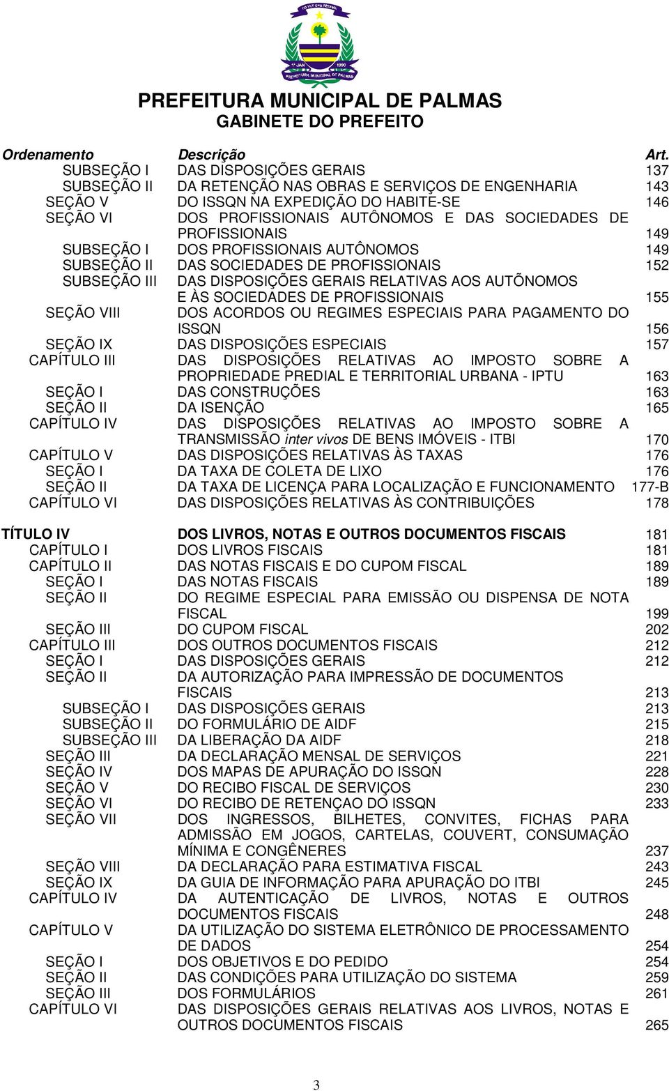 SOCIEDADES DE PROFISSIONAIS 149 SUBSEÇÃO I DOS PROFISSIONAIS AUTÔNOMOS 149 SUBSEÇÃO II DAS SOCIEDADES DE PROFISSIONAIS 152 SUBSEÇÃO III DAS DISPOSIÇÕES GERAIS RELATIVAS AOS AUTÕNOMOS SEÇÃO VIII E ÀS