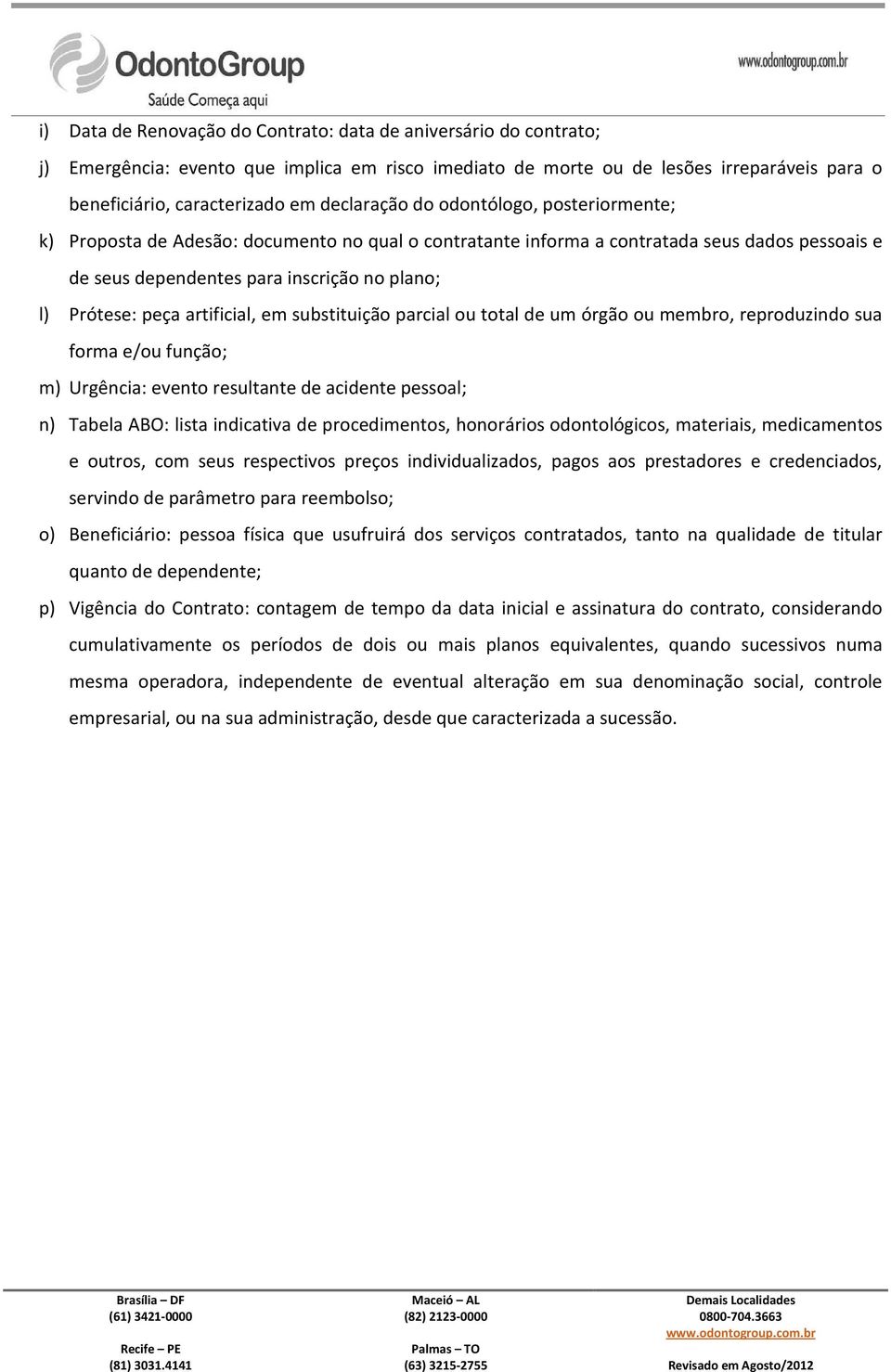 peça artificial, em substituição parcial ou total de um órgão ou membro, reproduzindo sua forma e/ou função; m) Urgência: evento resultante de acidente pessoal; n) Tabela ABO: lista indicativa de