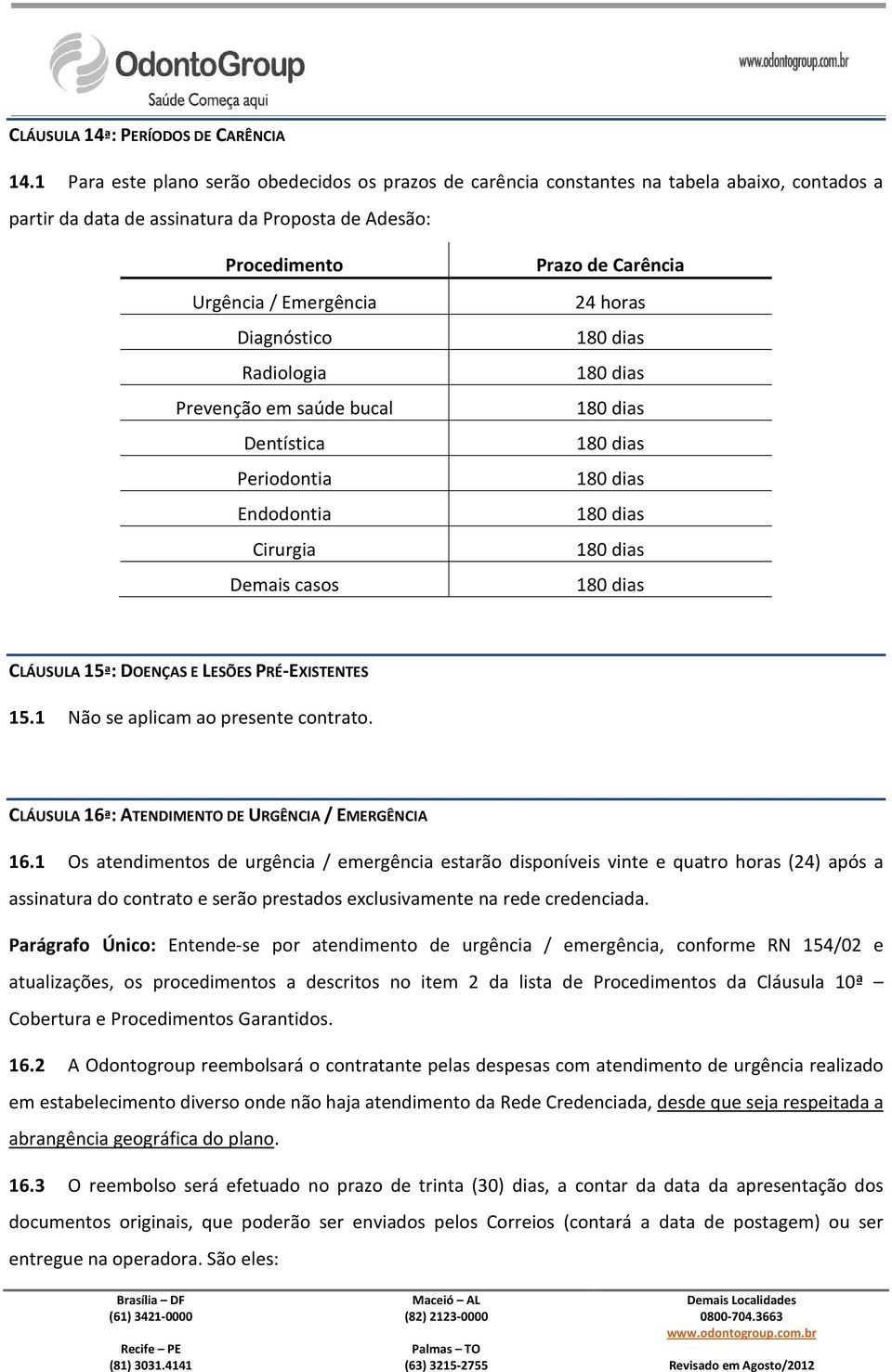 Radiologia Prevenção em saúde bucal Dentística Periodontia Endodontia Cirurgia Demais casos Prazo de Carência 24 horas 180 dias 180 dias 180 dias 180 dias 180 dias 180 dias 180 dias 180 dias CLÁUSULA