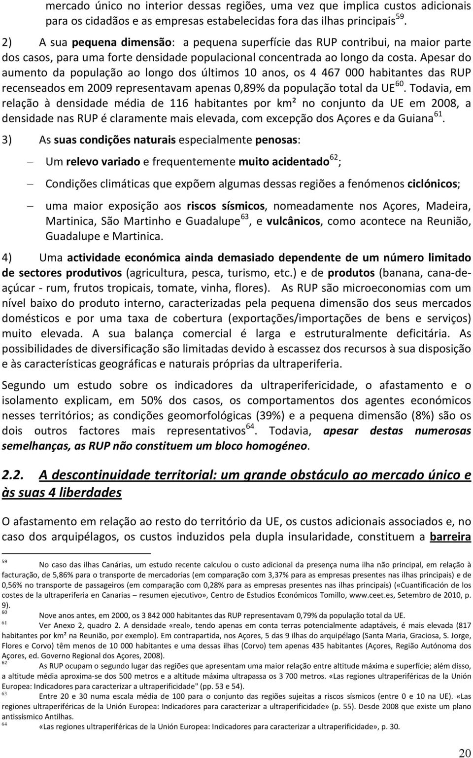 Apesar do aumento da população ao longo dos últimos 10 anos, os 4 467 000 habitantes das RUP recenseados em 2009 representavam apenas 0,89% da população total da UE 60.