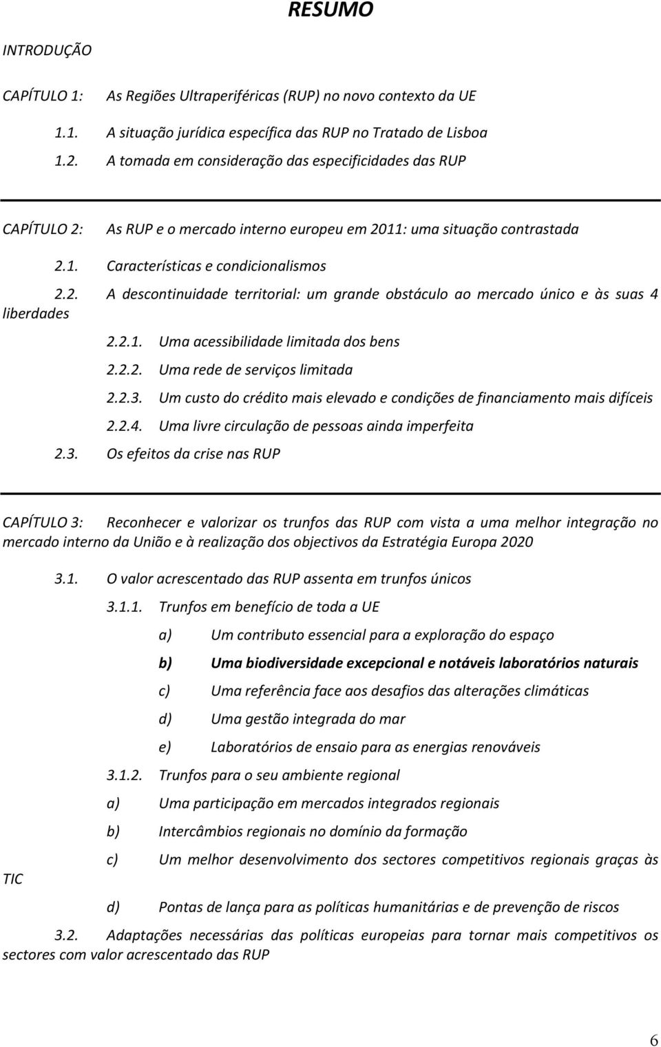 2.1. Uma acessibilidade limitada dos bens 2.2.2. Uma rede de serviços limitada 2.2.3. Um custo do crédito mais elevado e condições de financiamento mais difíceis 2.2.4.