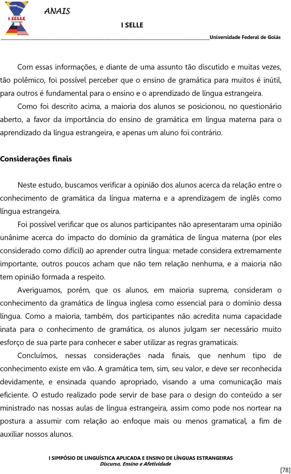 Como foi descrito acima, a maioria dos alunos se posicionou, no questionário aberto, a favor da importância do ensino de gramática em língua materna para o aprendizado da língua estrangeira, e apenas