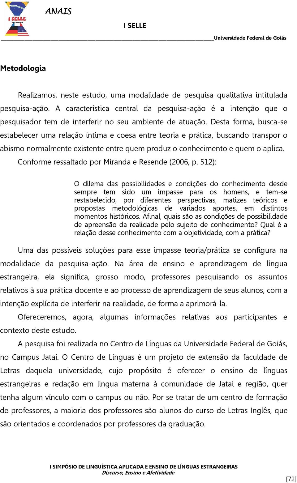 Desta forma, busca-se estabelecer uma relação íntima e coesa entre teoria e prática, buscando transpor o abismo normalmente existente entre quem produz o conhecimento e quem o aplica.