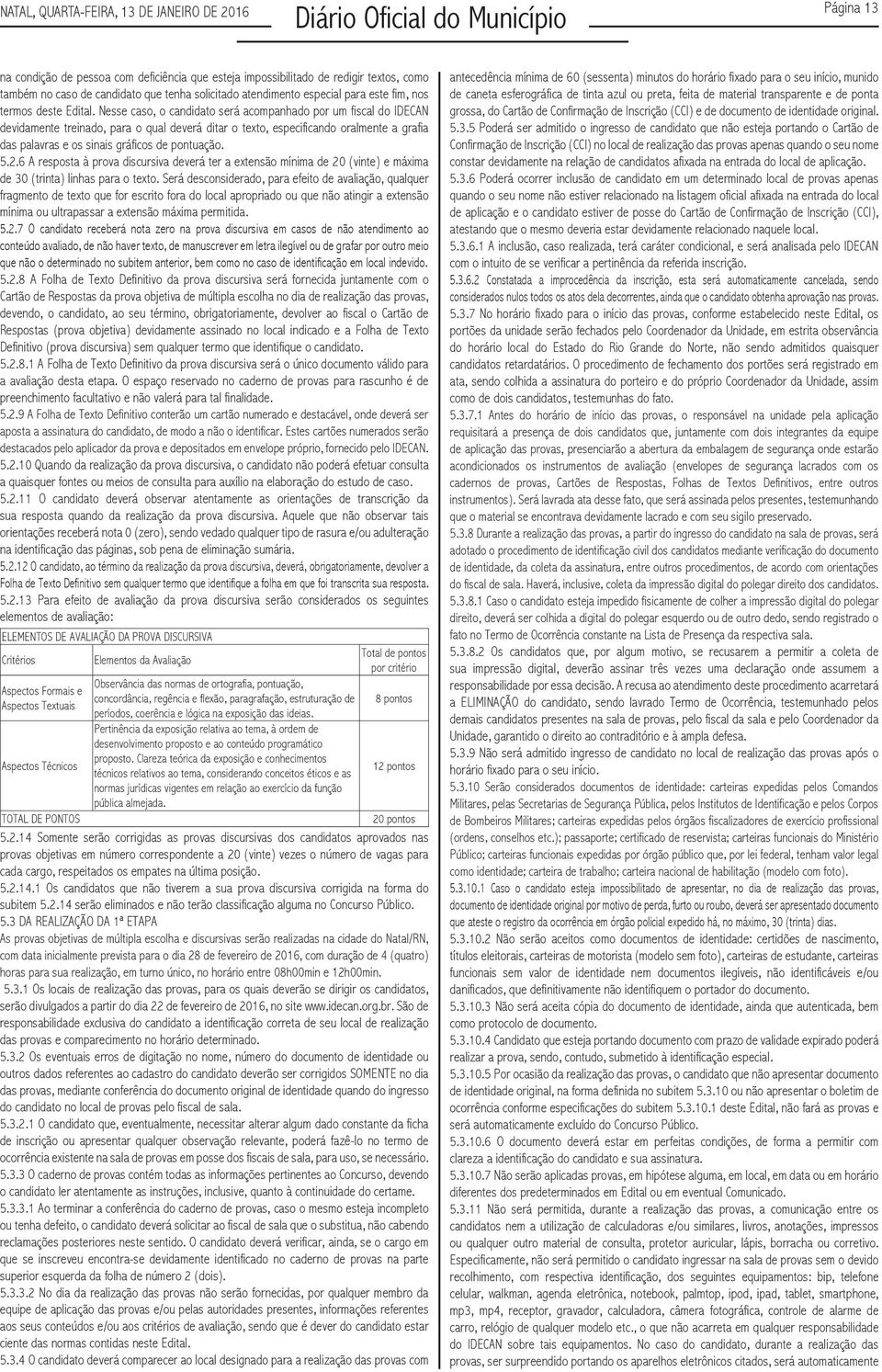 Nesse caso, o candidato será acompanhado por um fiscal do IDECAN devidamente treinado, para o qual deverá ditar o texto, especificando oralmente a grafia das palavras e os sinais gráficos de