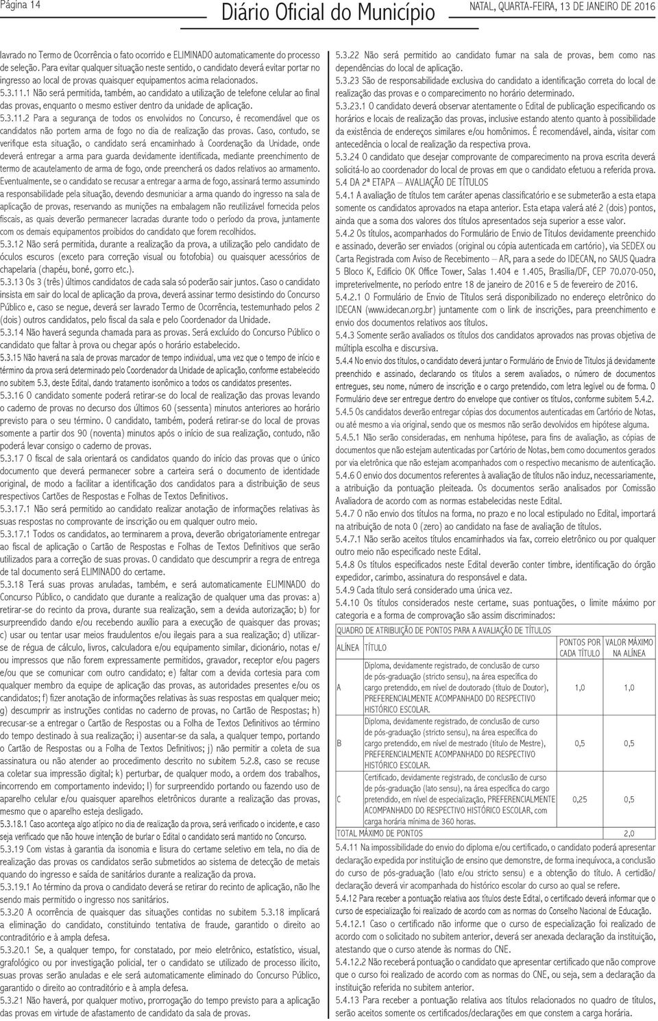 1 Não será permitida, também, ao candidato a utilização de telefone celular ao final das provas, enquanto o mesmo estiver dentro da unidade de aplicação. 5.3.11.