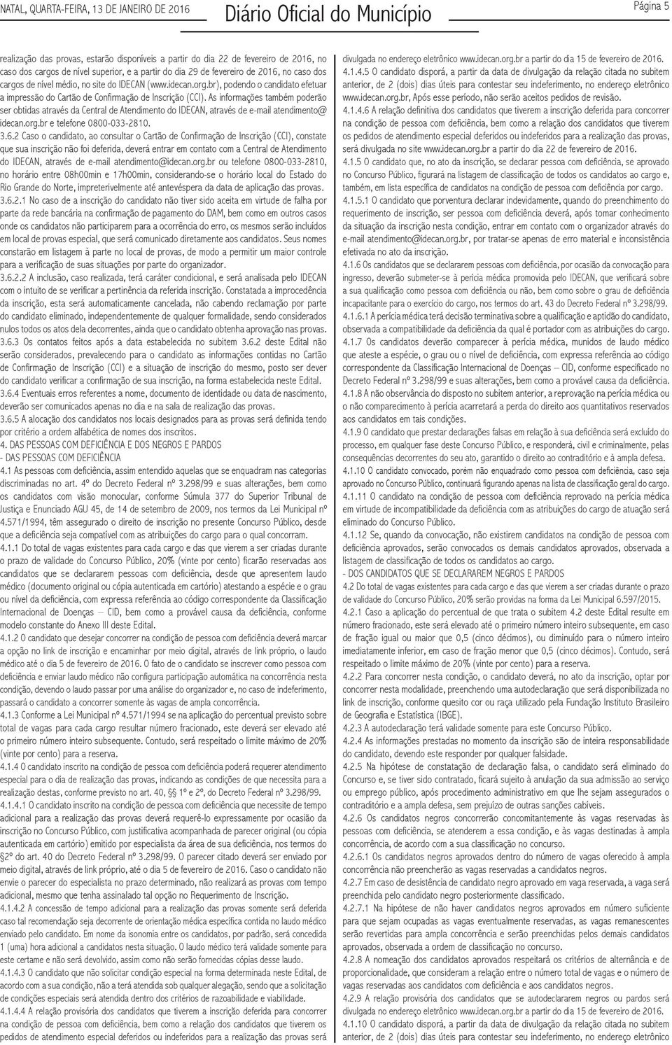 As informações também poderão ser obtidas através da Central de Atendimento do IDECAN, através de e-mail atendimento@ idecan.org.br e telefone 0800-033-2810. 3.6.