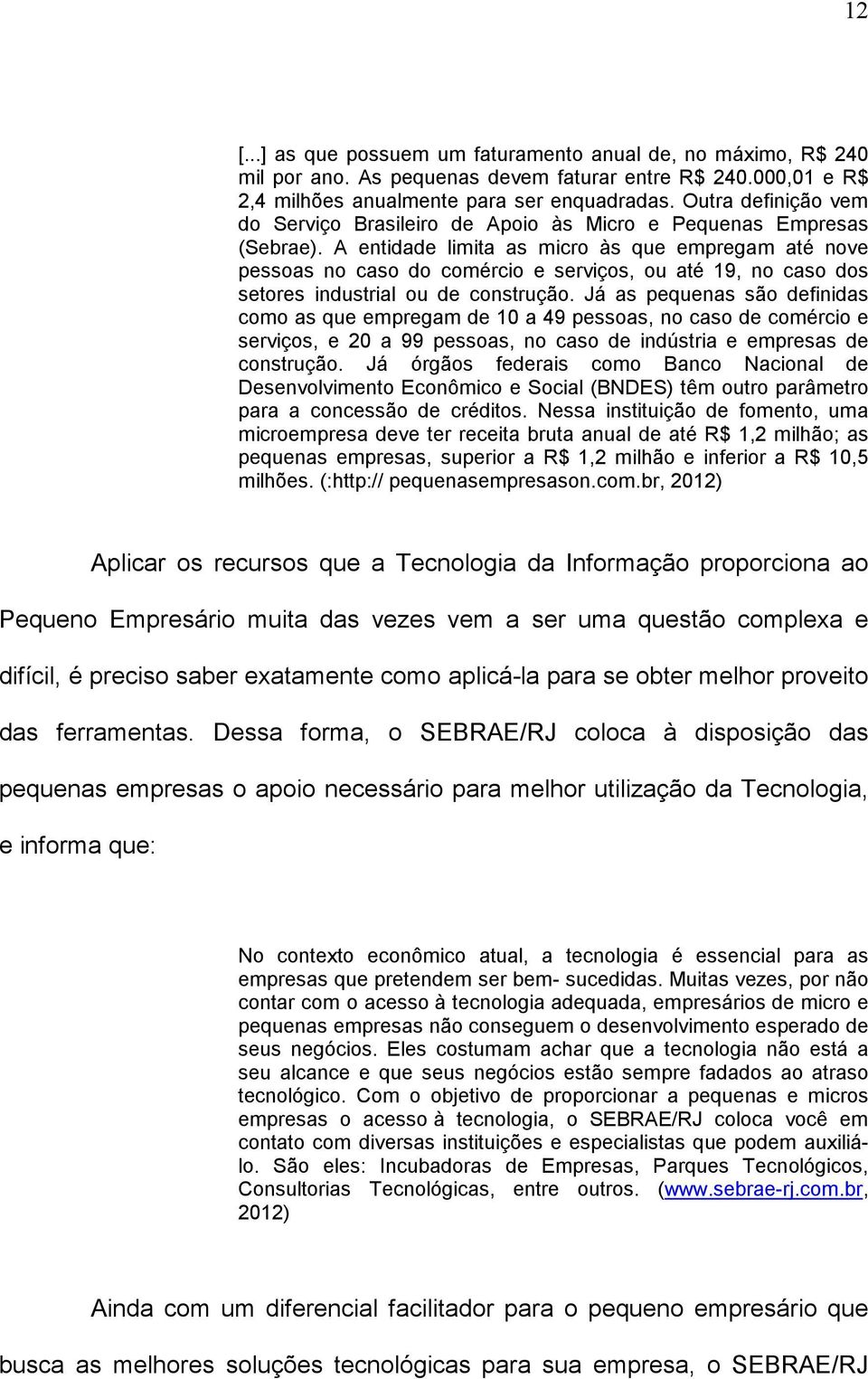 A entidade limita as micro às que empregam até nove pessoas no caso do comércio e serviços, ou até 19, no caso dos setores industrial ou de construção.