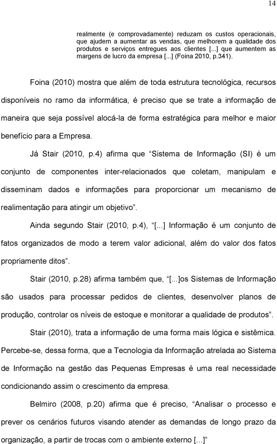 Foina (2010) mostra que além de toda estrutura tecnológica, recursos disponíveis no ramo da informática, é preciso que se trate a informação de maneira que seja possível alocá-la de forma estratégica